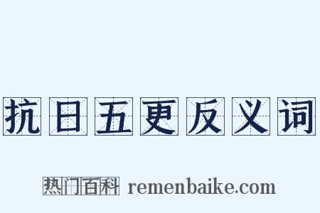 抗日五更反义词是什么意思的图片
